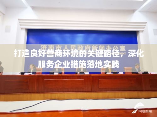 打造良好营商环境的关键路径，深化服务企业措施落地实践
