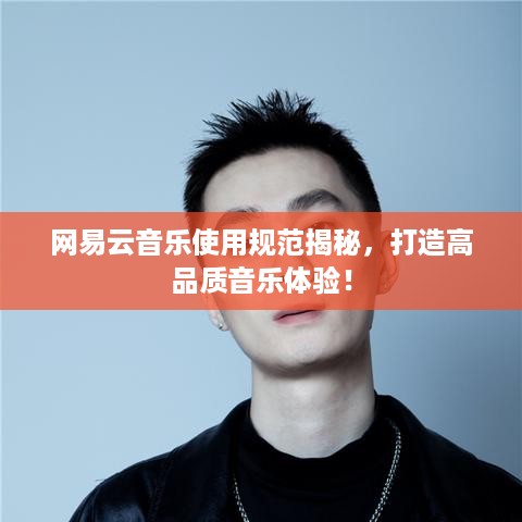 网易云音乐使用规范揭秘，打造高品质音乐体验！