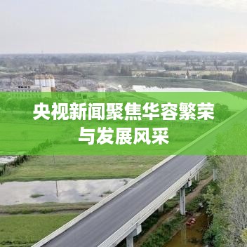 央视新闻聚焦华容繁荣与发展风采