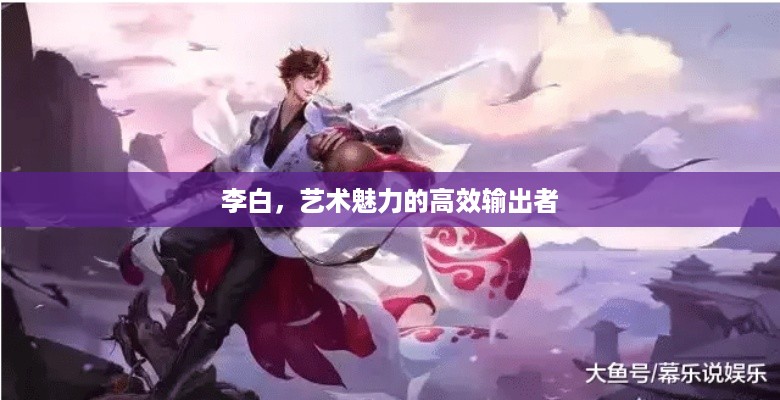 李白，艺术魅力的高效输出者