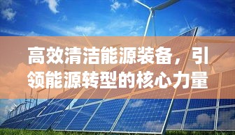 高效清洁能源装备，引领能源转型的核心力量